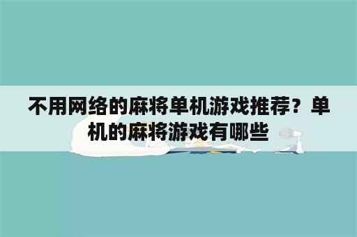 不用网络的麻将单机游戏推荐？单机的麻将游戏有哪些