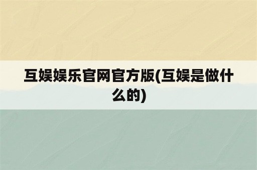 互娱娱乐官网官方版(互娱是做什么的)