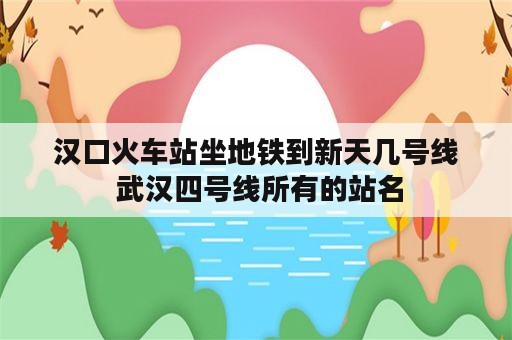 汉口火车站坐地铁到新天几号线 武汉四号线所有的站名