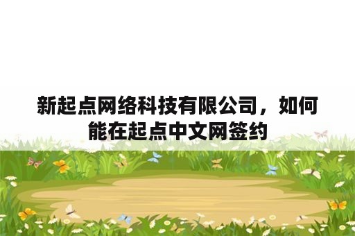 新起点网络科技有限公司，如何能在起点中文网签约