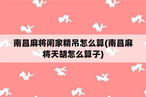 南昌麻将闲家精吊怎么算(南昌麻将天胡怎么算子)