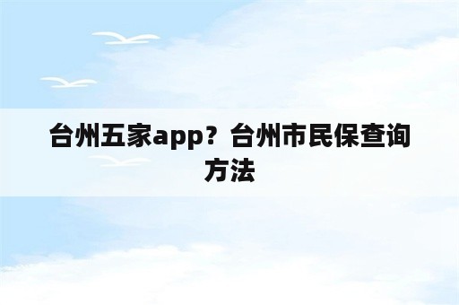 台州五家app？台州市民保查询方法