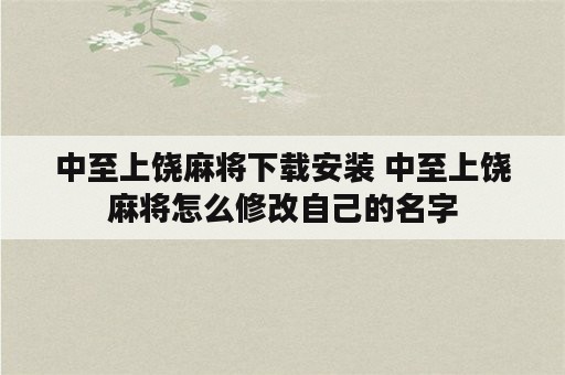 中至上饶麻将下载安装 中至上饶麻将怎么修改自己的名字