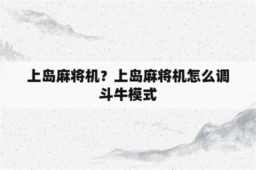 上岛麻将机？上岛麻将机怎么调斗牛模式