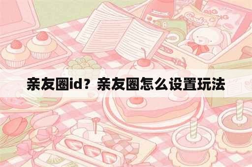 亲友圈id？亲友圈怎么设置玩法