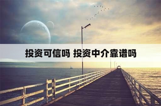 投资可信吗 投资中介靠谱吗