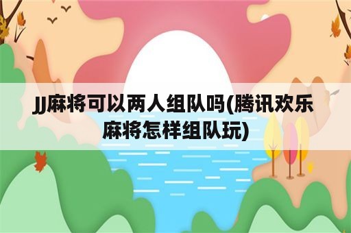 JJ麻将可以两人组队吗(腾讯欢乐麻将怎样组队玩)