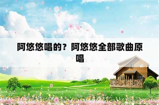 阿悠悠唱的？阿悠悠全部歌曲原唱