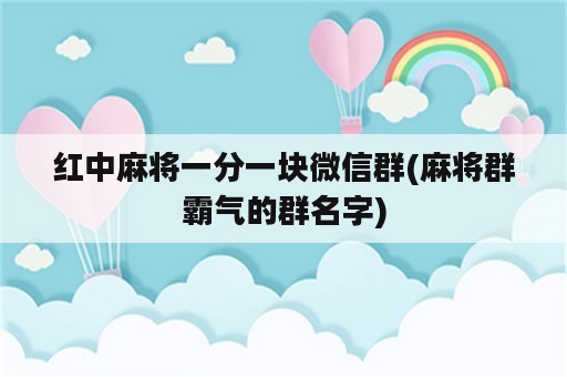 红中麻将一分一块微信群(麻将群霸气的群名字)