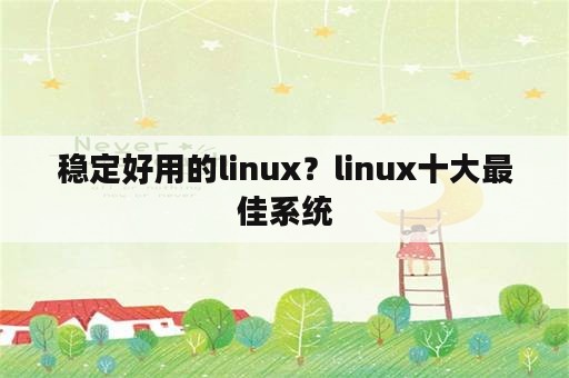 稳定好用的linux？linux十大最佳系统