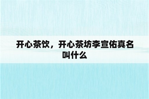 开心茶饮，开心茶坊李宣佑真名叫什么