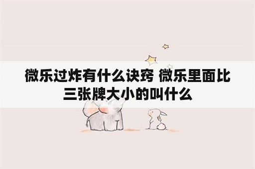 微乐过炸有什么诀窍 微乐里面比三张牌大小的叫什么