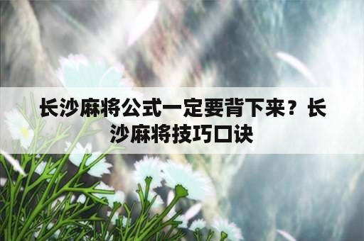 长沙麻将公式一定要背下来？长沙麻将技巧口诀