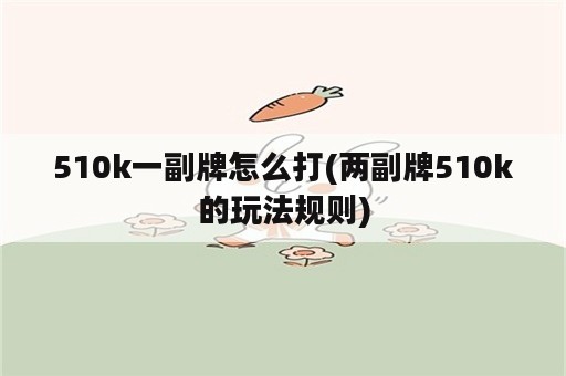 510k一副牌怎么打(两副牌510k的玩法规则)