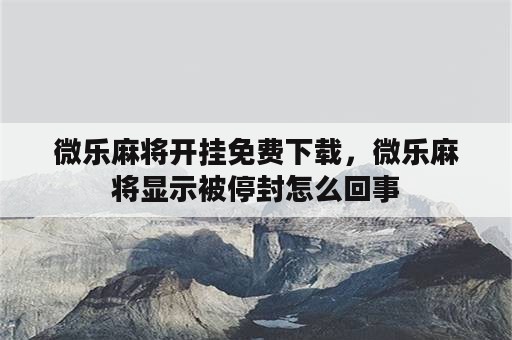 微乐麻将开挂免费下载，微乐麻将显示被停封怎么回事