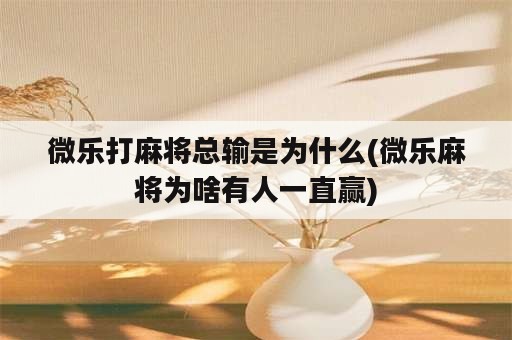 微乐打麻将总输是为什么(微乐麻将为啥有人一直赢)