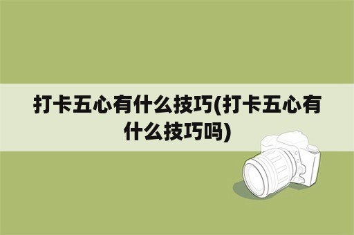 打卡五心有什么技巧(打卡五心有什么技巧吗)