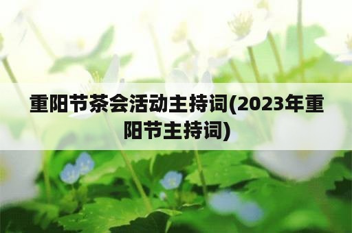重阳节茶会活动主持词(2023年重阳节主持词)