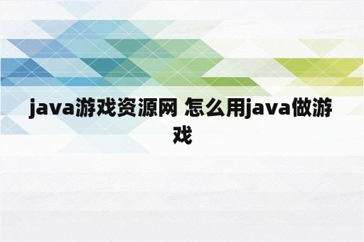 <strong>java</strong>游戏资源网 怎么用<strong>java</strong>做游戏