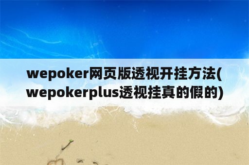 wepoker网页版透视开挂方法(wepokerplus透视挂真的假的)