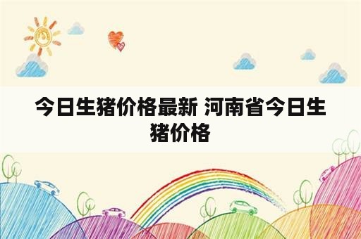 今日生猪价格最新 河南省今日生猪价格