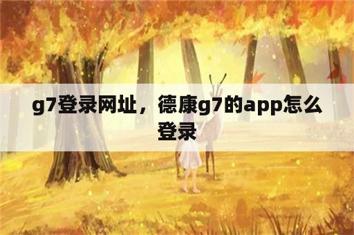 g7登录网址，德康g7的app怎么登录