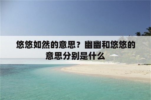 悠悠如然的意思？幽幽和悠悠的意思分别是什么