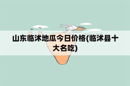 山东临沭地瓜今日价格(临沭县十大名吃)