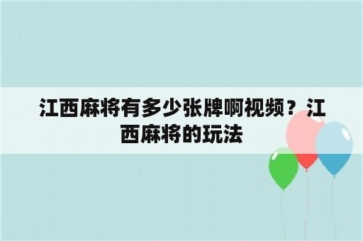 江西麻将有多少张牌啊视频？江西麻将的玩法