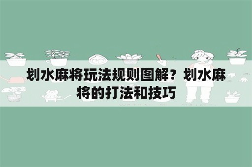 划水麻将玩法规则图解？划水麻将的打法和技巧