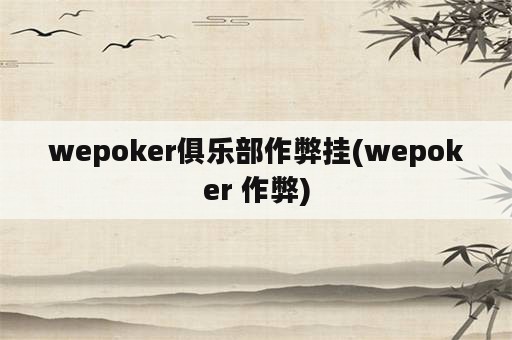 wepoker俱乐部作弊挂(wepoker 作弊)