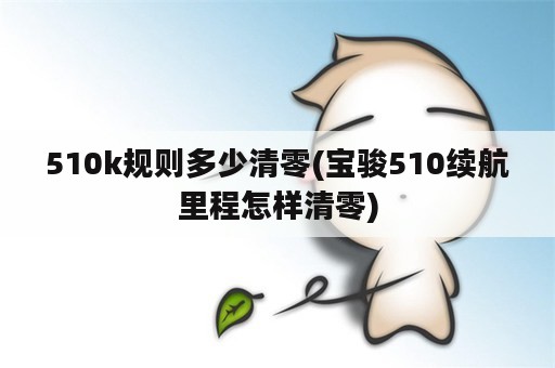 510k规则多少清零(宝骏510续航里程怎样清零)