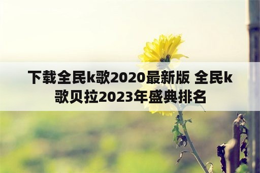 下载全民k歌2020最新版 全民k歌贝拉2023年盛典排名