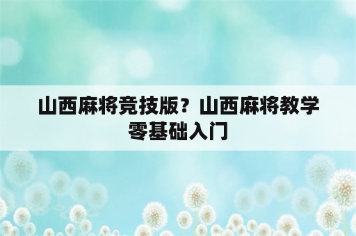 山西麻将竞技版？山西麻将教学零基础入门