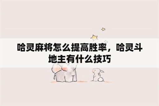 哈灵麻将怎么提高胜率，哈灵斗地主有什么技巧