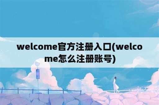 welcome官方注册入口(welcome怎么注册账号)