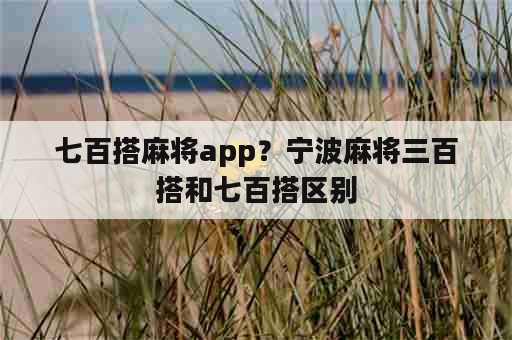 七百搭麻将app？宁波麻将三百搭和七百搭区别