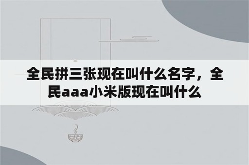 全民拼三张现在叫什么名字，全民aaa小米版现在叫什么