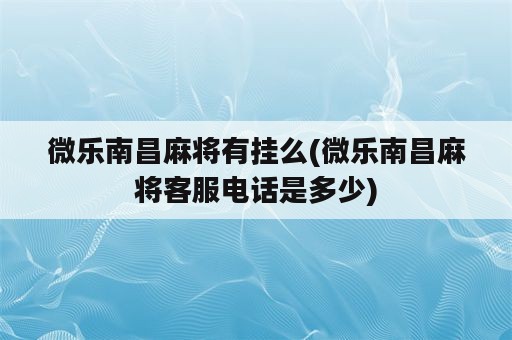 微乐南昌麻将有挂么(微乐南昌麻将客服电话是多少)