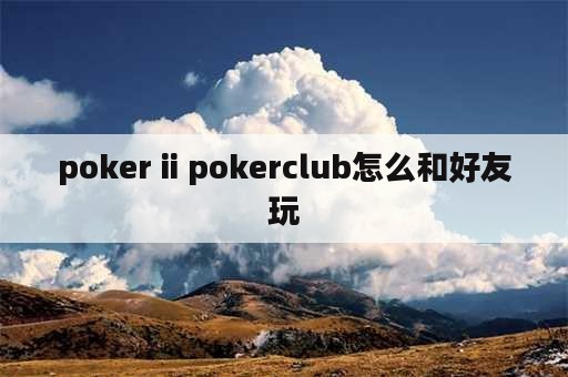 poker ii pokerclub怎么和好友玩