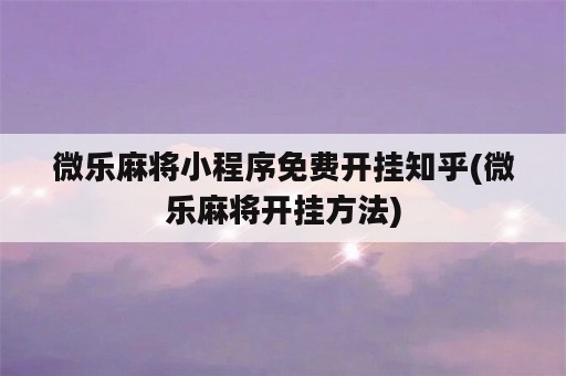 微乐麻将小程序免费开挂知乎(微乐麻将开挂方法)