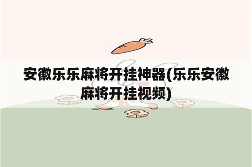 安徽乐乐麻将开挂神器(乐乐安徽麻将开挂视频)