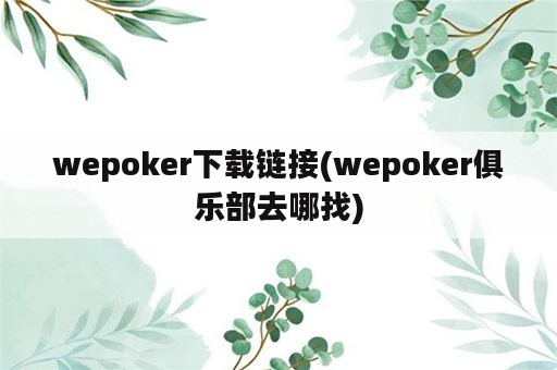 wepoker下载链接(wepoker俱乐部去哪找)