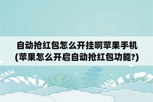 自动抢红包怎么开挂啊苹果手机(苹果怎么开启自动抢红包功能?)