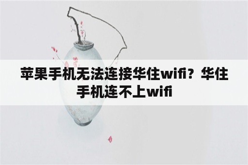 苹果手机无法连接华住wifi？华住手机连不上wifi