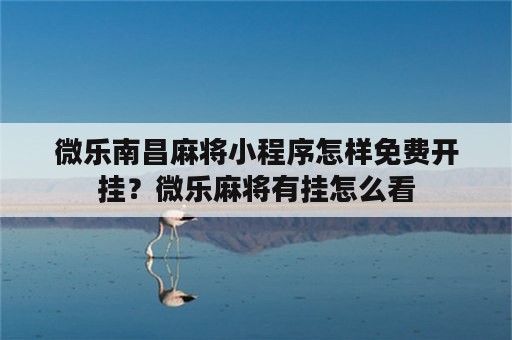 微乐南昌麻将小程序怎样免费开挂？微乐麻将有挂怎么看