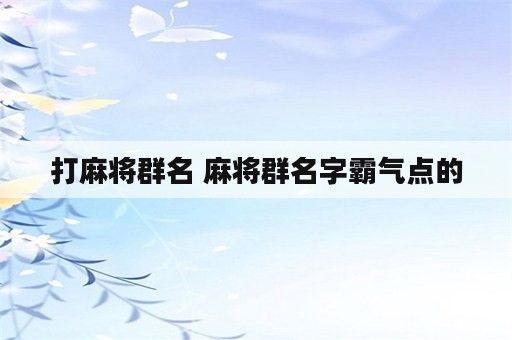 打麻将群名 麻将群名字霸气点的