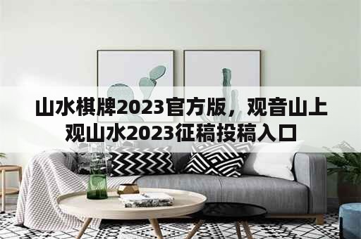 山水棋牌2023官方版，观音山上观山水2023征稿投稿入口