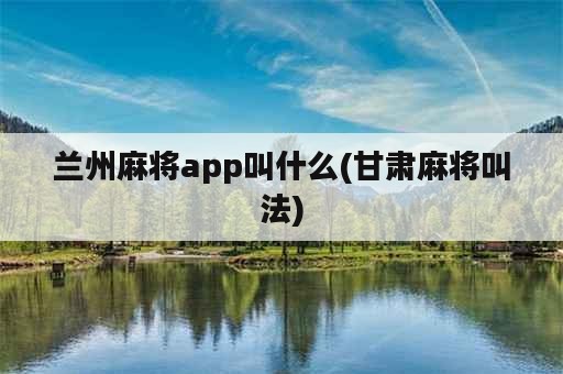 兰州麻将app叫什么(甘肃麻将叫法)