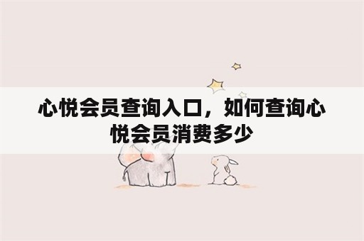 心悦会员查询入口，如何查询心悦会员消费多少